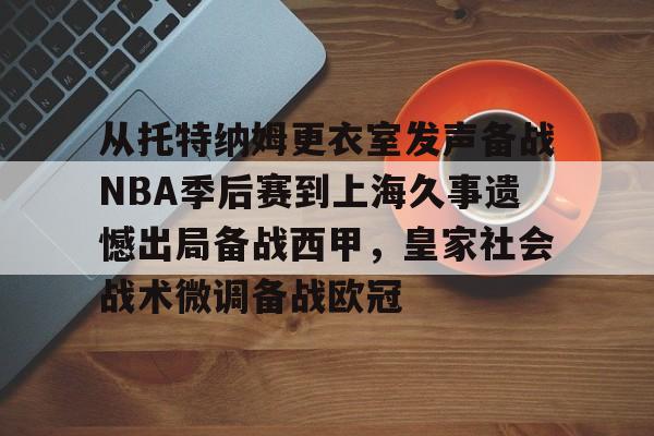 从托特纳姆更衣室发声备战NBA季后赛到上海久事遗憾出局备战西甲，皇家社会战术微调备战欧冠 -开云官网入口